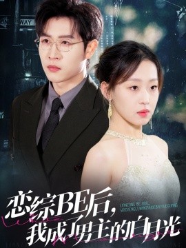 17吃瓜官网《恋综BE后，我成了男主的白月光》免费在线观看